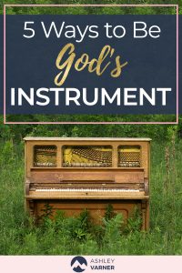 5 Ways to Be God's Instrument | AshleyVarner.com Faith, Family, Ministry