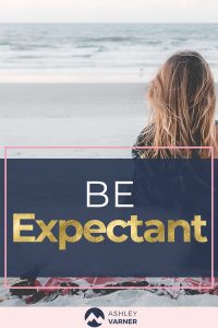 Be Expectant | AshleyVarner.com