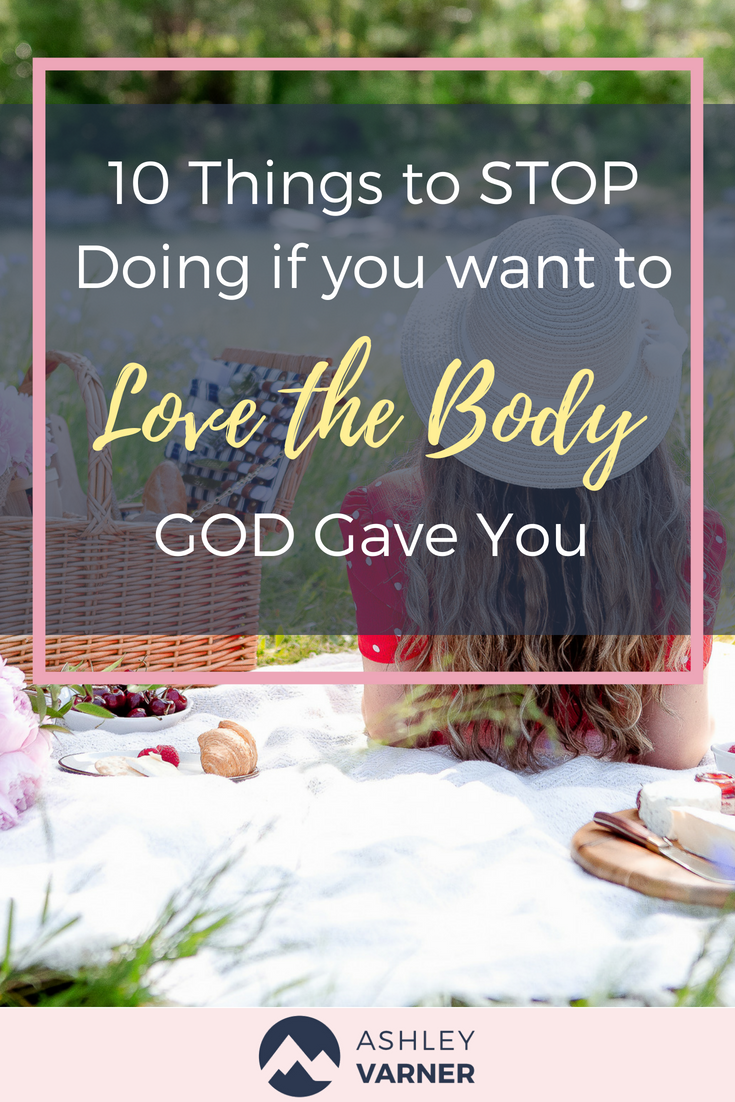 10 Things to Stop Doing if You Want to Love the Body God Gave You | AshleyVarner.com | #positivebodyimage #fearfullyandwonderfulllymade #