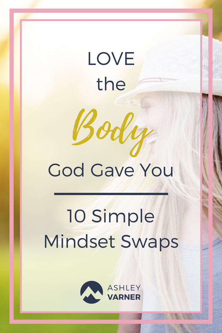 10 Things to stop doing to love the body God gave you. | AshleyVarner.com