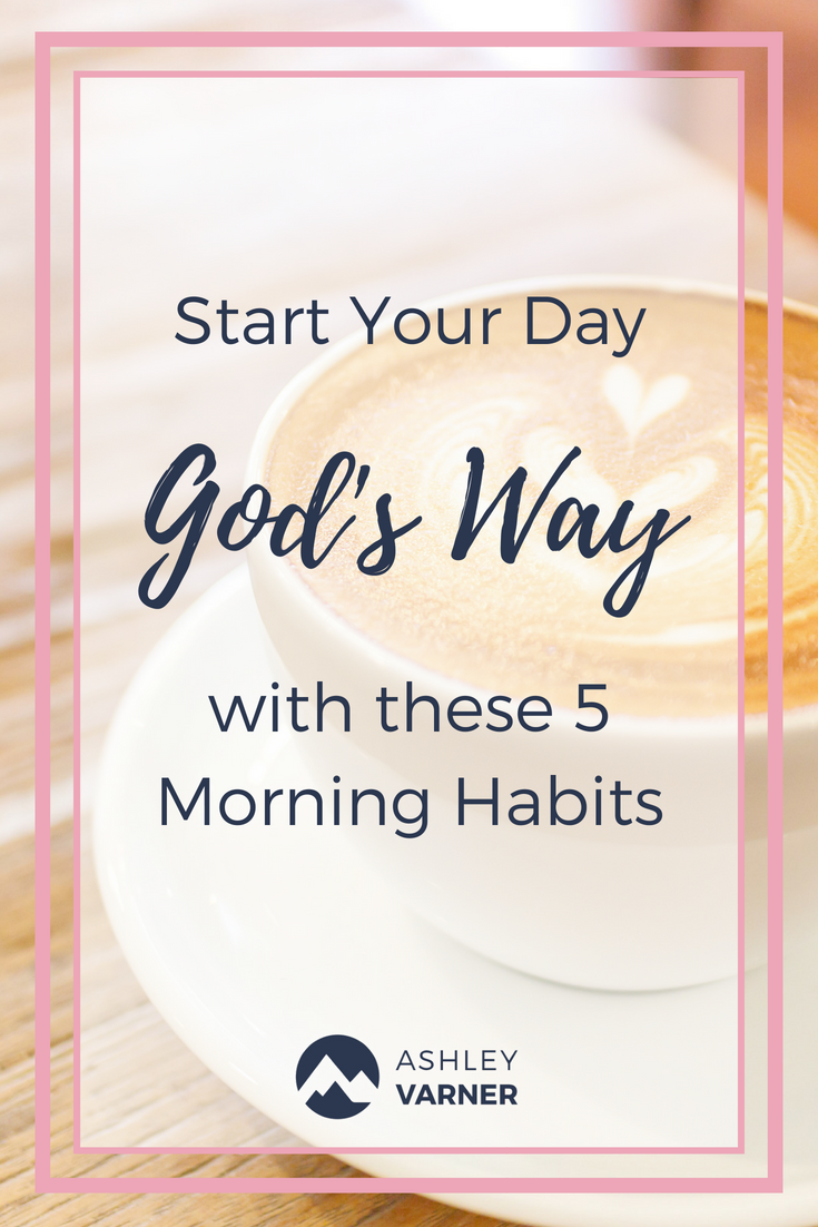 5 Mornings Habits to Start Your Day God's Way | AshleyVarner.com