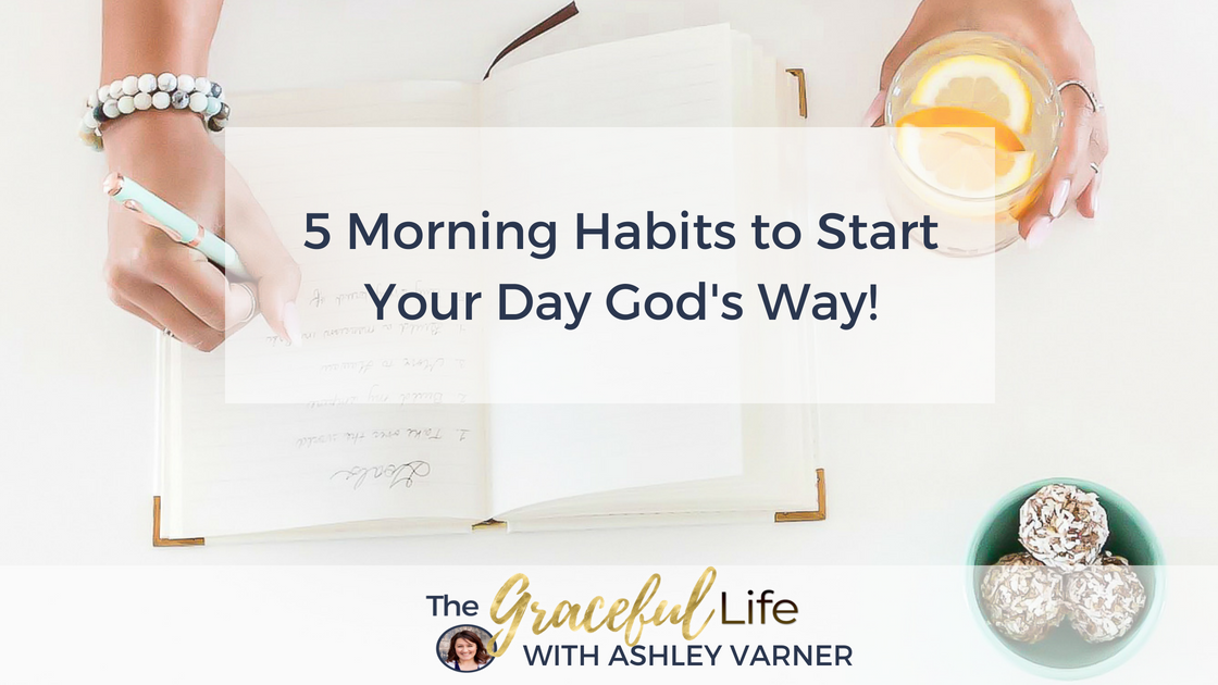 5 Morning Habits to Start Your Day God's Way | AshleyVarner.com
