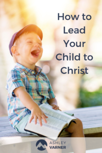 How to Lead Your Child to Christ | AshleyVarner.com