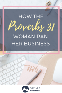 The Proverbs 31 Woman at Work | AshleyVarner.com #ChristianWomeninBusiness #christianmoms
