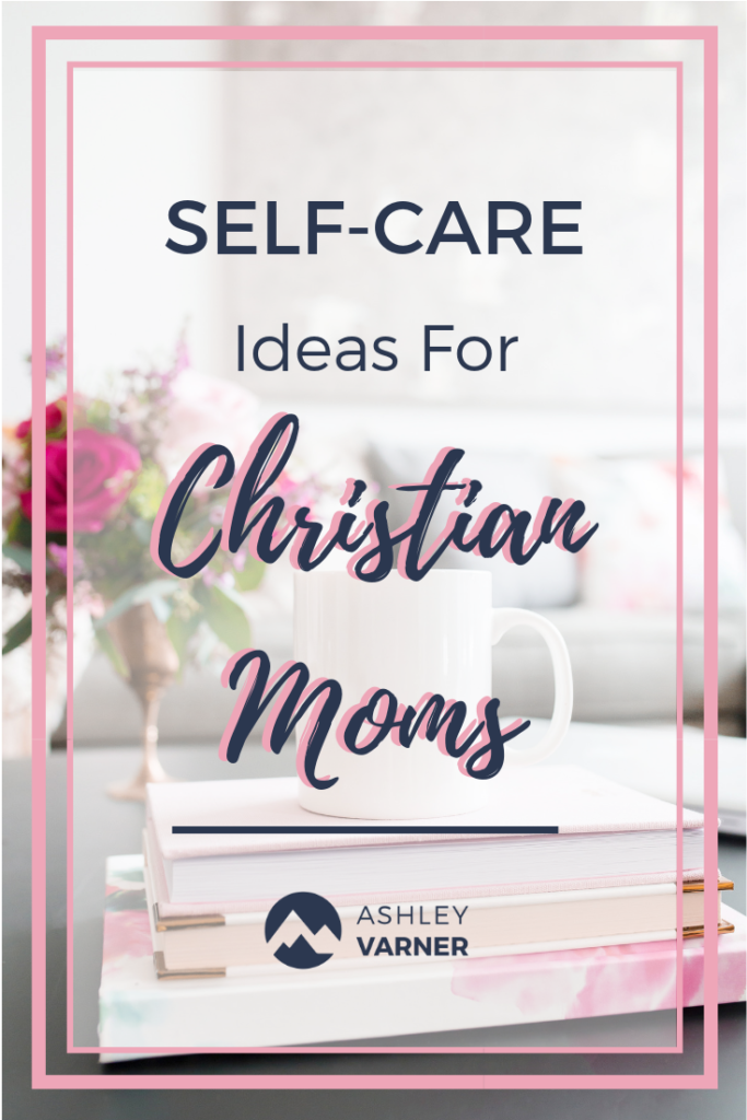 Self-Care for Christian Moms | AshleyVarner.com #selfcare #christianselfcare #christianmom