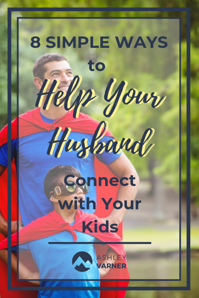 8 Ways to Help Your Husband Connect with Your Kids #8WaystoHelpYourHusbandConnectwithYourKids #ChristianMom