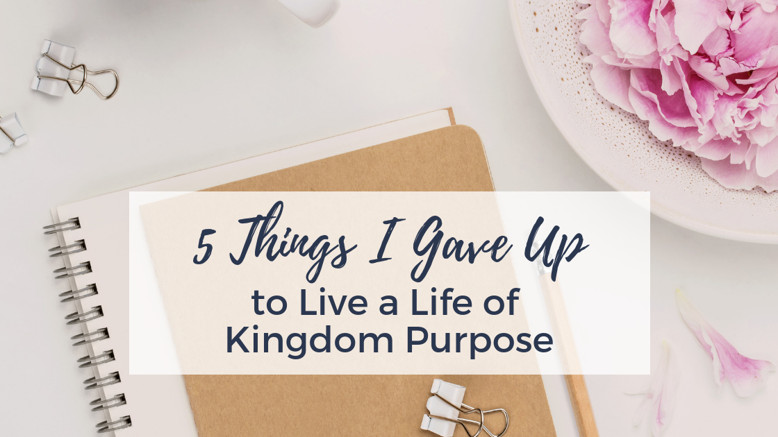 5 Things I Gave Up to Live a Life of Kingdom Purpose | AshleyVarner.com #christianmom #simpleliving #purposedrivenlife