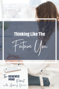 Thinking Like the Future You | The Renewed Mind Podcast