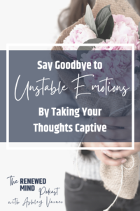 Say goodbye to unstable emotions by taking your thoughts captive | The Renewed Mind Podcast